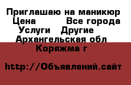 Приглашаю на маникюр › Цена ­ 500 - Все города Услуги » Другие   . Архангельская обл.,Коряжма г.